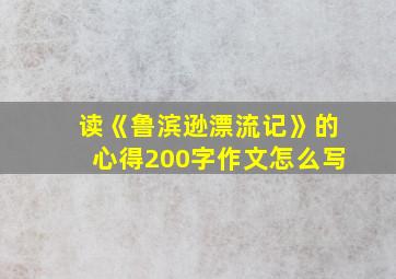 读《鲁滨逊漂流记》的心得200字作文怎么写