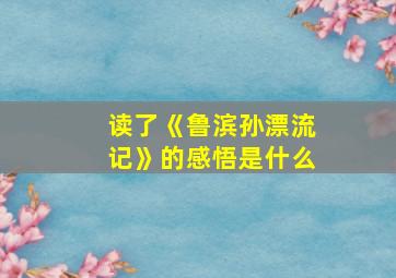 读了《鲁滨孙漂流记》的感悟是什么