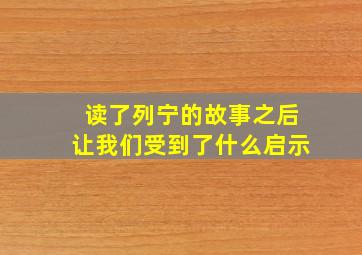 读了列宁的故事之后让我们受到了什么启示