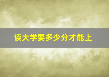 读大学要多少分才能上