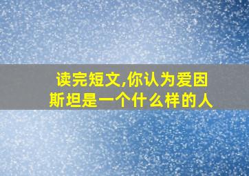 读完短文,你认为爱因斯坦是一个什么样的人