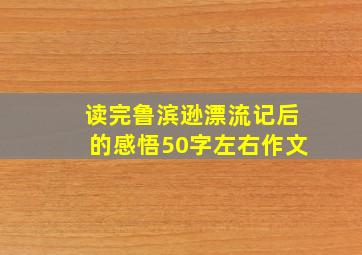 读完鲁滨逊漂流记后的感悟50字左右作文