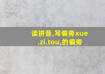 读拼音,写偏旁xue.zi.tou,的偏旁