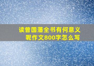 读曾国藩全书有何意义呢作文800字怎么写