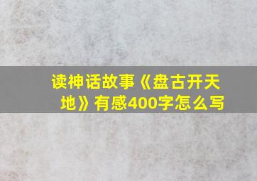 读神话故事《盘古开天地》有感400字怎么写