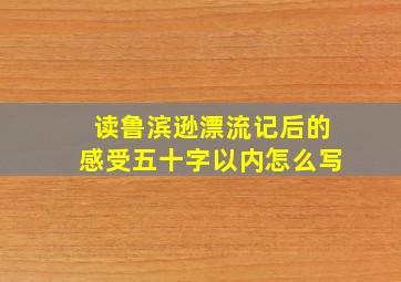 读鲁滨逊漂流记后的感受五十字以内怎么写