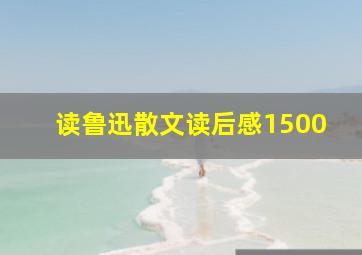 读鲁迅散文读后感1500