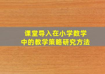 课堂导入在小学数学中的教学策略研究方法