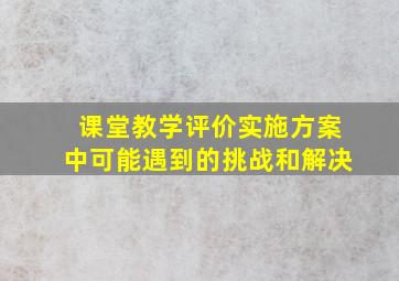 课堂教学评价实施方案中可能遇到的挑战和解决