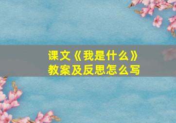 课文《我是什么》教案及反思怎么写