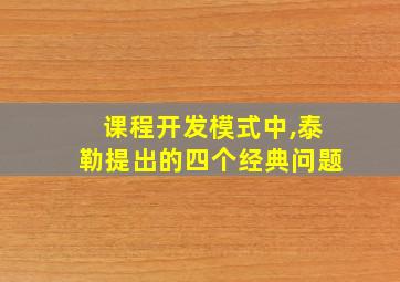 课程开发模式中,泰勒提出的四个经典问题