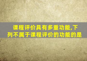 课程评价具有多重功能,下列不属于课程评价的功能的是