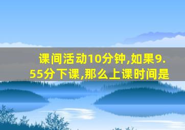 课间活动10分钟,如果9.55分下课,那么上课时间是