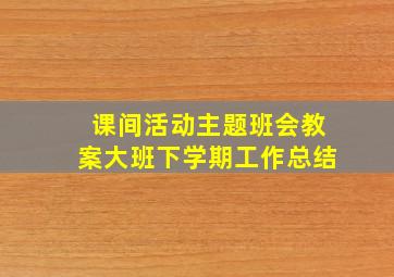 课间活动主题班会教案大班下学期工作总结