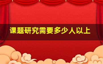 课题研究需要多少人以上