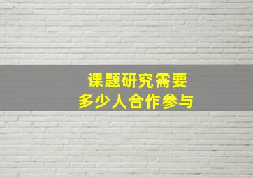 课题研究需要多少人合作参与