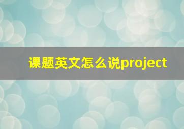 课题英文怎么说project