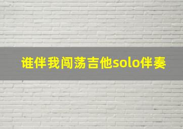 谁伴我闯荡吉他solo伴奏