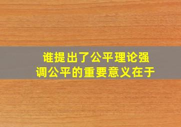 谁提出了公平理论强调公平的重要意义在于