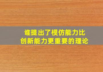 谁提出了模仿能力比创新能力更重要的理论