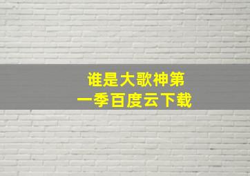 谁是大歌神第一季百度云下载