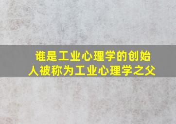 谁是工业心理学的创始人被称为工业心理学之父