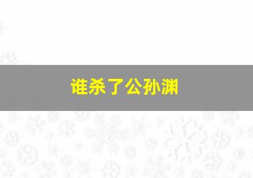 谁杀了公孙渊