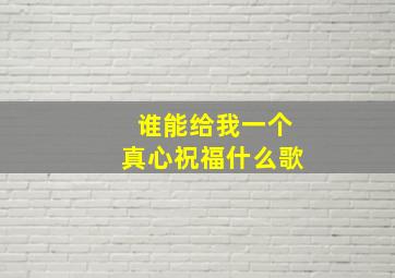 谁能给我一个真心祝福什么歌