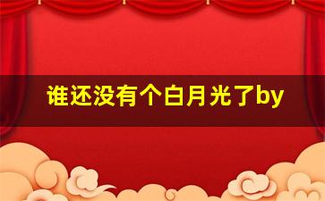 谁还没有个白月光了by