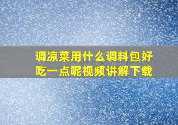 调凉菜用什么调料包好吃一点呢视频讲解下载