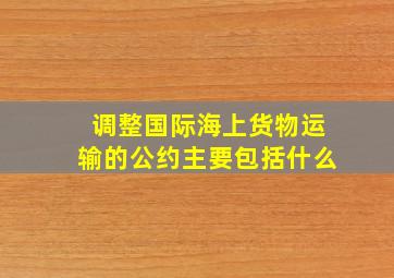 调整国际海上货物运输的公约主要包括什么