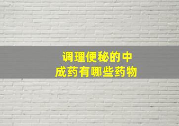 调理便秘的中成药有哪些药物