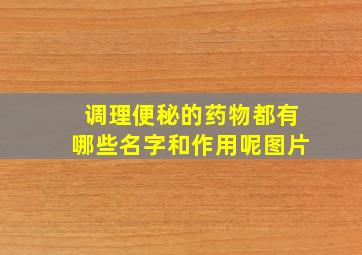 调理便秘的药物都有哪些名字和作用呢图片