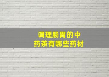 调理肠胃的中药茶有哪些药材