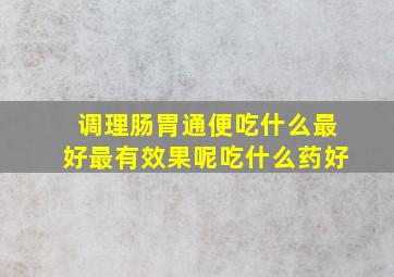 调理肠胃通便吃什么最好最有效果呢吃什么药好