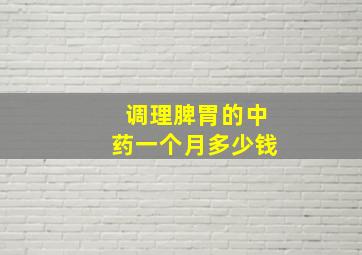 调理脾胃的中药一个月多少钱