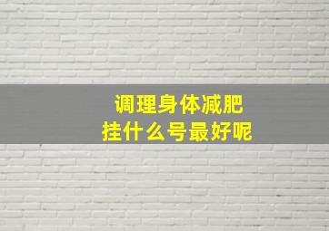 调理身体减肥挂什么号最好呢