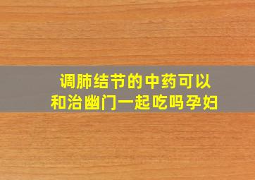 调肺结节的中药可以和治幽门一起吃吗孕妇