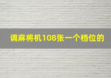 调麻将机108张一个档位的