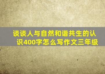 谈谈人与自然和谐共生的认识400字怎么写作文三年级