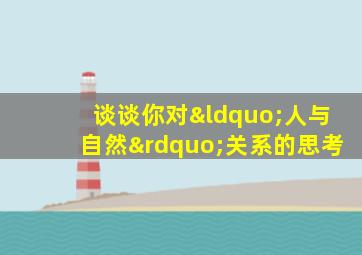 谈谈你对“人与自然”关系的思考