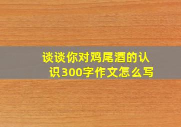 谈谈你对鸡尾酒的认识300字作文怎么写