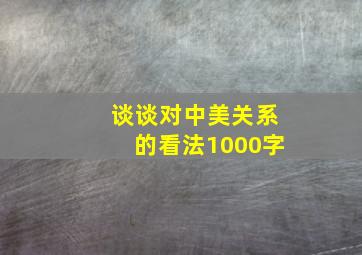 谈谈对中美关系的看法1000字