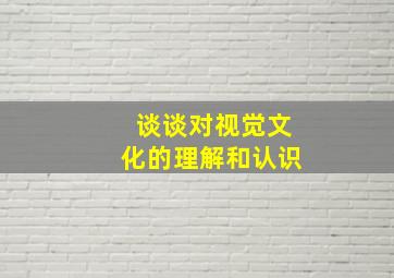 谈谈对视觉文化的理解和认识