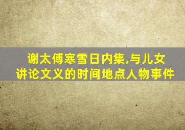 谢太傅寒雪日内集,与儿女讲论文义的时间地点人物事件