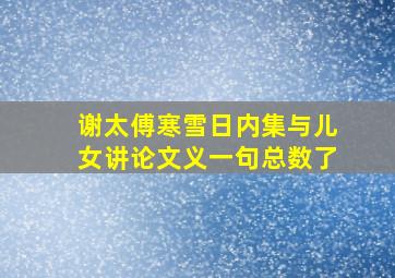 谢太傅寒雪日内集与儿女讲论文义一句总数了