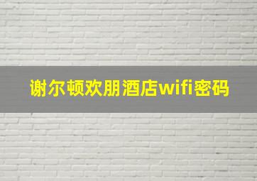 谢尔顿欢朋酒店wifi密码