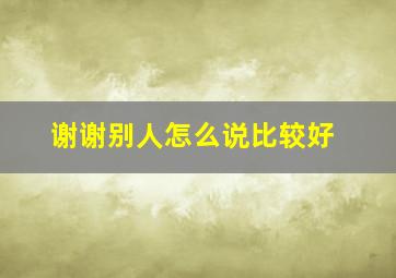 谢谢别人怎么说比较好