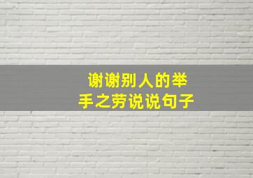 谢谢别人的举手之劳说说句子