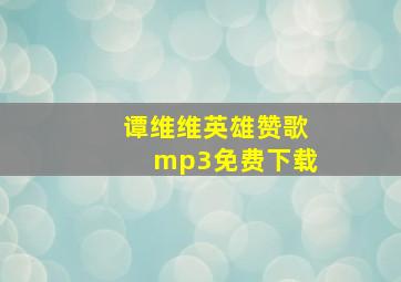 谭维维英雄赞歌mp3免费下载